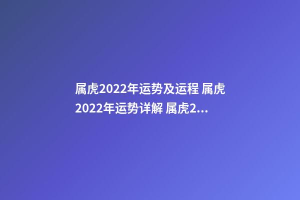 属虎2022年运势及运程 属虎2022年运势详解 属虎2022年运势如何，属虎2022年运势及运程